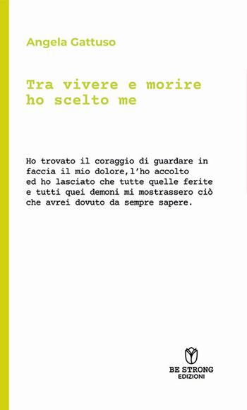 Tra vivere e morire ho scelto me - Angela Gattuso - Libro Be Strong 2024, Be biography | Libraccio.it