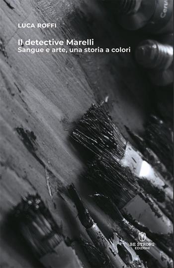 Il detective Marelli. Sangue e arte, una storia a colori. Nuova ediz. - Luca Roffi - Libro Be Strong 2024, Be strong be detective | Libraccio.it