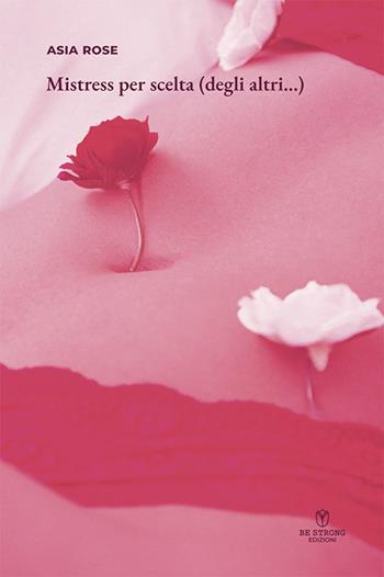 Mistress per scelta (degli altri...) - Asia Rose - Libro Be Strong 2025 | Libraccio.it