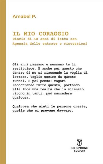 Il mio coraggio. Diario di 18 anni di lotta con Agenzia delle Entrate e riscossioni - Amabel P. - Libro Be Strong 2025, Be biography | Libraccio.it