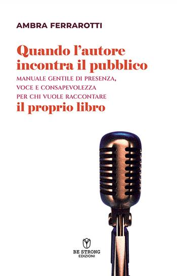 Quando l'autore incontra il pubblico. Manuale gentile di presenza, voce e consapevolezza per chi vuole raccontare il proprio libro. Nuova ediz. - Ambra Ferrarotti - Libro Be Strong 2026, Be Professional | Libraccio.it