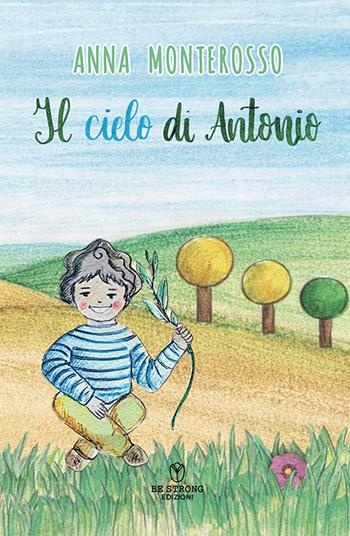 Il cielo di Antonio - Anna Monterosso - Libro Be Strong 2026 | Libraccio.it