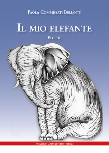 Il mio elefante - Paola Commissati Bellotti - Libro Maurizio Vetri Editore 2023, Poesia | Libraccio.it