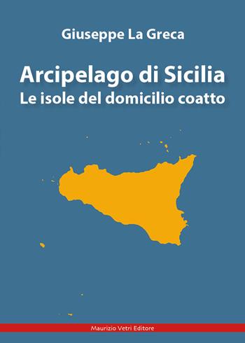 Arcipelago di Sicilia. Le isole del domicilio coatto - Giuseppe La Greca - Libro Maurizio Vetri Editore 2023, Saggi | Libraccio.it