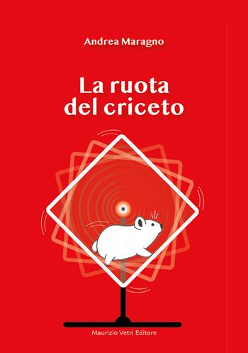 La ruota del criceto - Andrea Maragno - Libro Maurizio Vetri Editore 2023, Narrativa | Libraccio.it