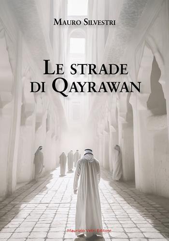 Le strade di Qayrawan - Mauro Silvestri - Libro Maurizio Vetri Editore 2024, Narrativa | Libraccio.it