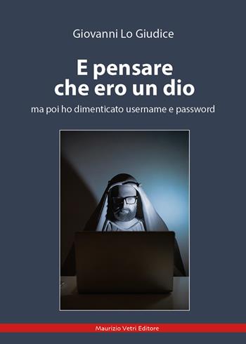 E pensare che ero un dio ma poi ho dimenticato username e password - Giovanni Lo Giudice - Libro Maurizio Vetri Editore 2024, Narrativa | Libraccio.it