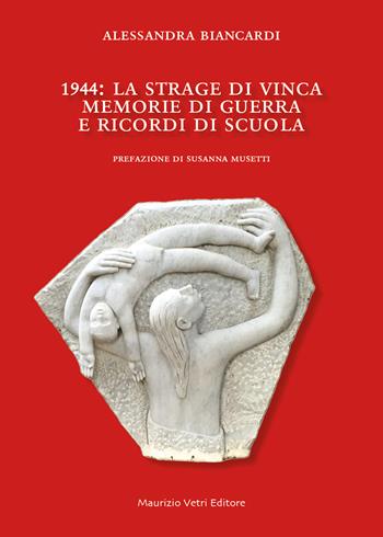 1944. La strage di Vinca. Memorie di guerra e ricordi di scuola - Alessandra Biancardi - Libro Maurizio Vetri Editore 2025, Saggi | Libraccio.it
