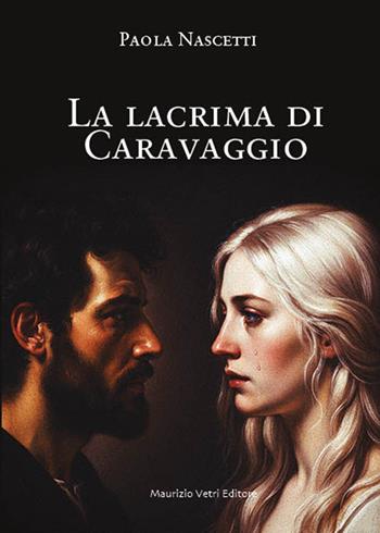 La lacrima di Caravaggio - Paola Nascetti - Libro Maurizio Vetri Editore 2026, Narrativa | Libraccio.it