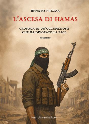 L'ascesa di Hamas. Cronaca di un'occupazione che ha divorato la pace - Renato Frezza - Libro Maurizio Vetri Editore 2026, Narrativa | Libraccio.it