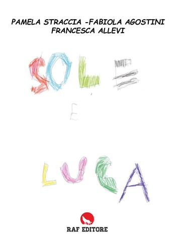 Sole e Luca - Pamela Straccia, Fabiola Agostini, Francesca Allevi - Libro Raf (Ascoli Piceno) 2024 | Libraccio.it