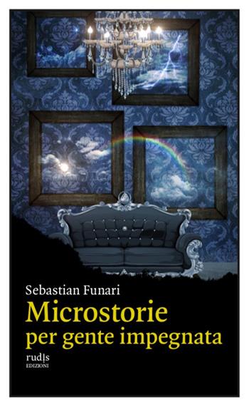 Microstorie per gente impegnata - Sebastian Funari - Libro Rudis Edizioni 2023 | Libraccio.it