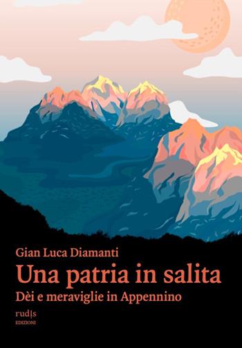 Una patria in salita. Dèi e meraviglie in Appennino - Gian Luca Diamanti - Libro Rudis Edizioni 2024 | Libraccio.it