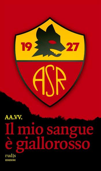 Il mio sangue è giallorosso. Storie di Roma e di grandi romanisti  - Libro Rudis Edizioni 2024 | Libraccio.it