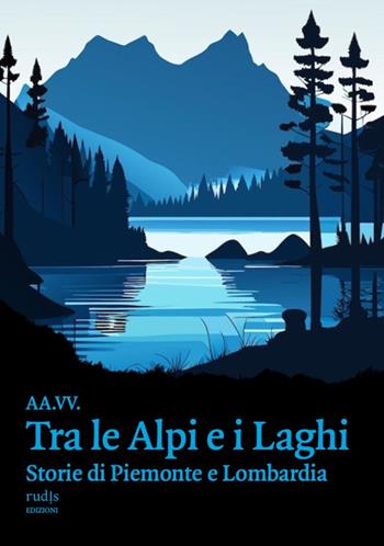 Tra le Alpi e i laghi. Storie di Piemonte e Lombardia  - Libro Rudis Edizioni 2025 | Libraccio.it
