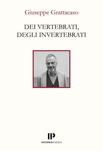 Dei vertebrati, degli invertebrati - Giuseppe Grattacaso - Libro Interno Poesia Editore 2025, Interno Libri | Libraccio.it