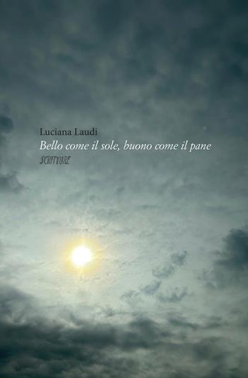 Bello come il sole, buono come il pane - Luciana Laudi - Libro Scritture 2023, Uomini e luoghi | Libraccio.it