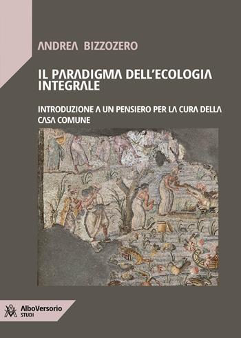 Il paradigma dell'ecologia integrale. Introduzione a un pensiero per la cura della casa comune - Andrea Bizzozero - Libro AlboVersorio 2023 | Libraccio.it