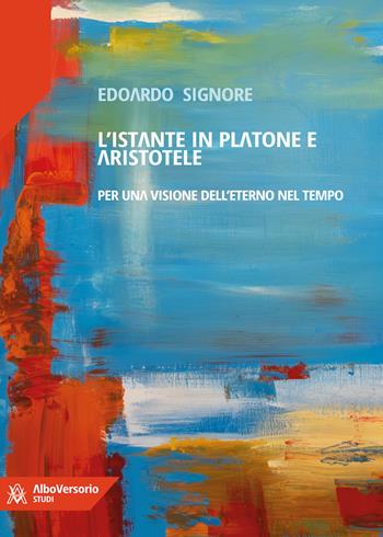 L'istante in Platone e Aristotele. Per una visione dell'eterno nel tempo - Edoardo Signore - Libro AlboVersorio 2024 | Libraccio.it