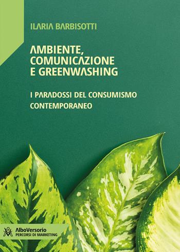 Ambiente, comunicazione e greenwashing. I paradossi del consumismo contemporaneo - Ilaria Barbisotti - Libro AlboVersorio 2024 | Libraccio.it