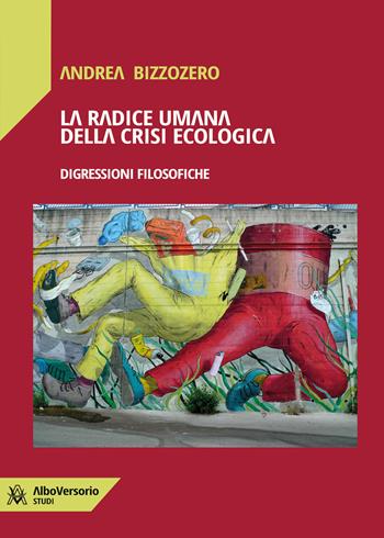La radice umana della crisi ecologica. Digressioni filosofiche - Andrea Bizzozero - Libro AlboVersorio 2025 | Libraccio.it