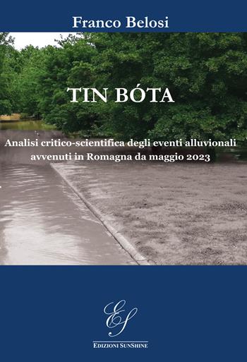 Tin bóta. Analisi critico-scientifica degli eventi alluvionali avvenuti in Romagna da maggio 2023. Ediz. illustrata - Franco Belosi - Libro Edizioni SunShine 2025 | Libraccio.it