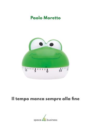 Il tempo manca sempre alla fine. Come disporre magicamente di venticinque ore al giorno e godere la pienezza della vita - Paolo Moretto - Libro Space4business 2023 | Libraccio.it