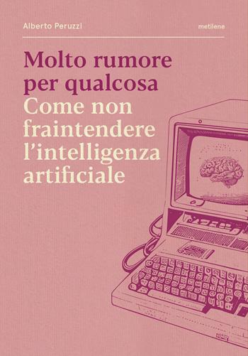 Molto rumore per qualcosa. Come non fraintendere l'intelligenza artificiale - Alberto Peruzzi - Libro Metilene 2025 | Libraccio.it