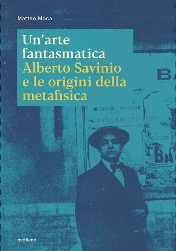Un'arte fantasmatica. Alberto Savinio e le origini della metafisica - Matteo Moca - Libro Metilene 2025, Interstizi | Libraccio.it
