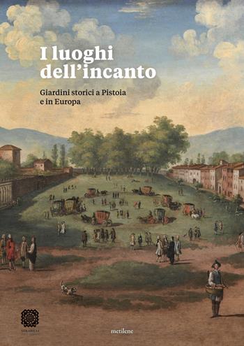 I luoghi dell'incanto. Giardini storici a Pistoia e in Europa - Laura Dominici, Perla Cappellini - Libro Metilene 2026 | Libraccio.it