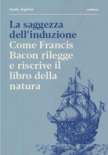 La saggezza dell'induzione. Come Francis Bacon rilegge e riscrive il libro della natura - Guido Giglioni - Libro Metilene 2025 | Libraccio.it