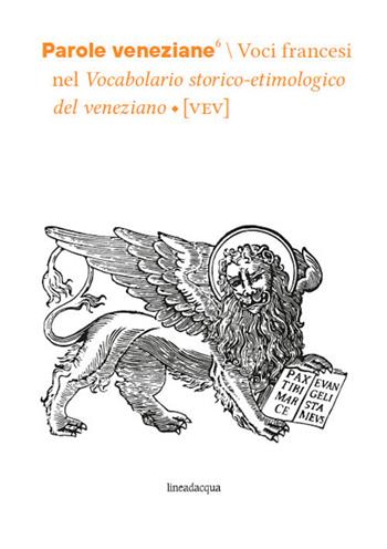 Parole veneziane. Vol. 6: Voci francesi nel Vocabolario storico-etimologico del veneziano (VEV)  - Libro Lineadacqua 2023, Parole veneziane | Libraccio.it