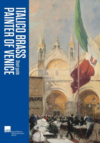 Italico Brass. The Painter of Venice. Short guide  - Libro Lineadacqua 2023 | Libraccio.it