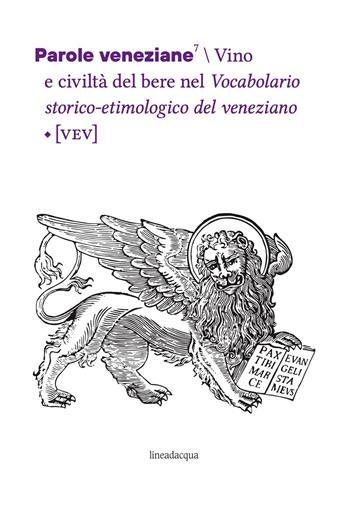 Parole veneziane. Vol. 7: Vino e civiltà del bere nel Vocabolario storico-etimologico del veneziano (VEV)  - Libro Lineadacqua 2023 | Libraccio.it