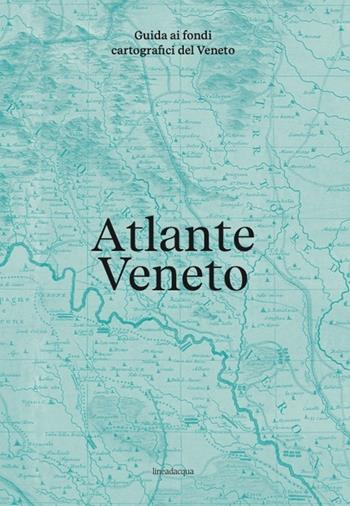 Atlante Veneto. Guida ai fondi cartografici del Veneto  - Libro Lineadacqua 2024 | Libraccio.it