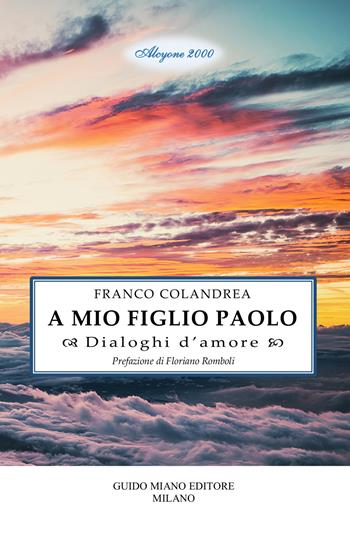 A mio figlio Paolo. Dialoghi d'amore - Franco Colandrea - Libro Guido Miano Editore 2024, Alcyone 2000 | Libraccio.it