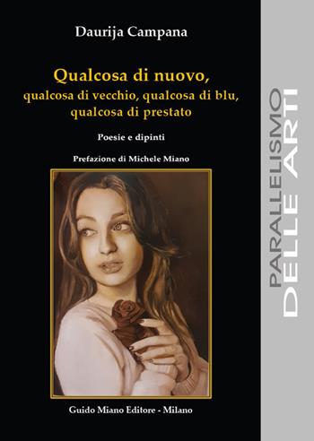 Qualcosa di nuovo, qualcosa di vecchio, qualcosa di blu, qualcosa di prestato. Poesie e dipinti - Daurija Campana - Libro Guido Miano Editore 2024, Parallelismo delle arti | Libraccio.it
