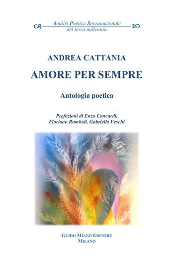 Amore per sempre - Andrea Cattania - Libro Guido Miano Editore 2024, Analisi poetica sovranazionale del terzo millennio | Libraccio.it