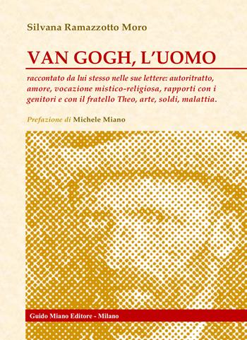 Van Gogh, l'uomo. Raccontato da lui stesso nelle sue lettere: autoritratto, amore, vocazione mistico-religiosa, rapporti con i genitori e con il fratello Theo, arte, soldi, malattia - Silvana Ramazzotto Moro - Libro Guido Miano Editore 2024 | Libraccio.it