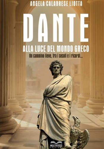 Dante alla luce del mondo greco. Un cammino lieve, fra i secoli e i ricordi... - Angela Calabrese Liotta - Libro Multiverso Edizioni 2024 | Libraccio.it
