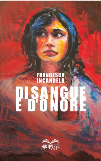 Di sangue e d'onore. Donne di mafia donne contro la mafia - Francesca Incandela - Libro Multiverso Edizioni 2026 | Libraccio.it
