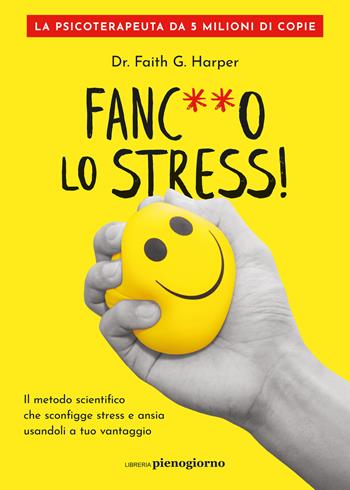 Fanc**o lo stress! Il metodo scientifico che sconfigge stress e ansia usandoli a tuo vantaggio - Faith G. Harper - Libro Libreria Pienogiorno 2024 | Libraccio.it