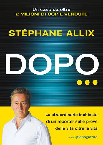 Dopo… La straordinaria inchiesta di un reporter sulle prove della vita oltre la vita - Stéphane Allix - Libro Libreria Pienogiorno 2024 | Libraccio.it