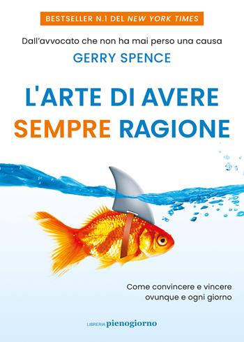 L'arte di avere sempre ragione. Come convincere e vincere ovunque e ogni giorno - Gerry Spence - Libro Libreria Pienogiorno 2024 | Libraccio.it