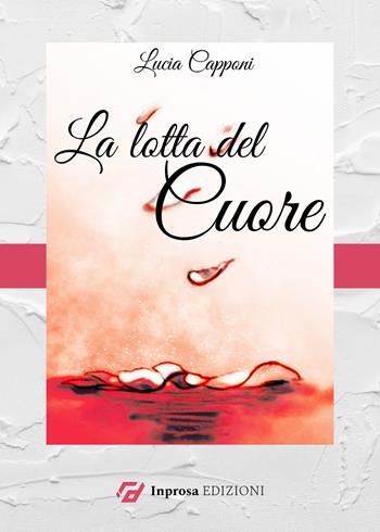 La lotta del cuore. Ediz. ampliata - Lucia Capponi - Libro In Prosa Edizioni 2023 | Libraccio.it
