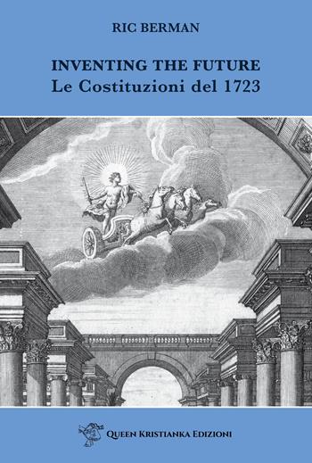 Inventing the future. Le Costituzioni del 1723 - Ric Berman - Libro Queen Kristianka 2023 | Libraccio.it