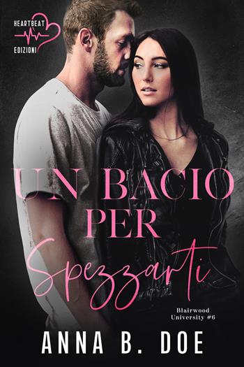 Un bacio per spezzarti. Blairwood University. Vol. 6 - Anna B. Doe - Libro Heartbeat Edizioni 2024 | Libraccio.it