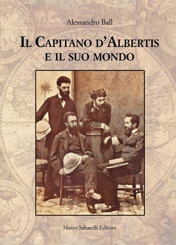 Il Capitano d'Albertis e il suo mondo. Ediz. illustrata - Alessandro Ball - Libro Sabatelli 2023 | Libraccio.it
