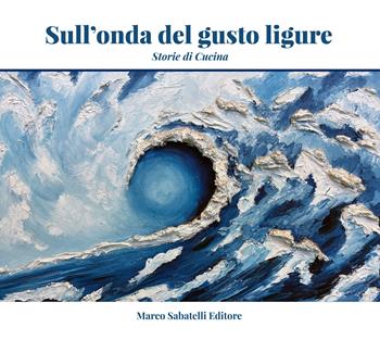 Sull'onda del gusto ligure. Storie di cucina - Claudio Pasquarelli - Libro Sabatelli 2023 | Libraccio.it