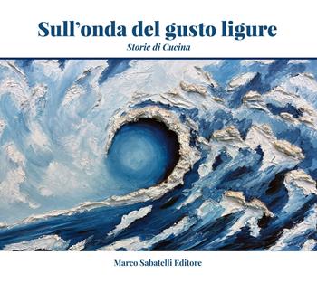 Sull'onda del gusto ligure. Storie di cucina - Claudio Pasquarelli - Libro Sabatelli 2023 | Libraccio.it